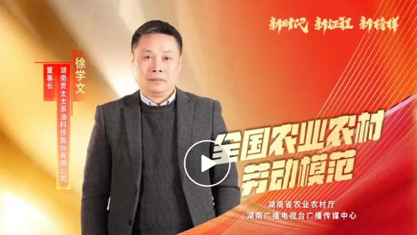 湖南廣播電視臺(tái)專(zhuān)題報(bào)道 | 全國(guó)農(nóng)業(yè)農(nóng)村勞動(dòng)模范徐學(xué)文：用茶油“點(diǎn)燃”百姓致富夢(mèng)